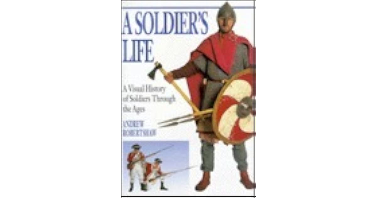 A Soldier's Life A Visual History of Soldiers Through the Ages by