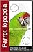 Parrotlopaedia: A Complete Guide to Parrot Care