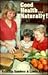 Good Health-Naturally!: 20 Steps to Better Nutrition Using Natural Food.