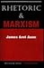 Rhetoric And Marxism by James Arnt Aune
