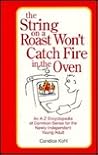 The String on a Roast Won't Catch Fire in the Oven: An A-Z Encyclopedia of Common Sense for the Newly Independent Young Adult The String on a Roast Won't Catch Fire in the Oven: An A-Z Encyclopedia of Common Sense for the Newly Independent Young Adult