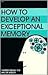 How to Develop an Exceptional Memory