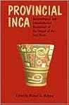 Provincial Inca: Archaeological and Ethnohistorical Assessment of the Impact of the Inca State Provincial Inca: Archaeological and Ethnohistorical Assessment of the Impact of the Inca State