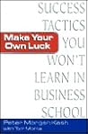 Make Your Own Luck: Success Tactics You'll Never Learn in B-School Make Your Own Luck: Success Tactics You'll Never Learn in B-School