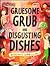 Gruesome Grub and Disgusting Dishes: Deliciously Edible Recipes