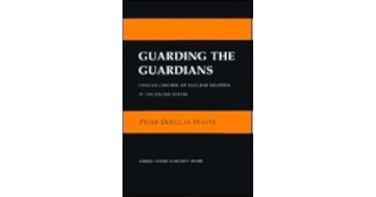Guarding the Guardians Civilian Control of Nuclear Weapons in the