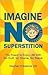 Imagine NO Superstition: The Power to Enjoy Life With No Guilt, No Shame, No Blame
