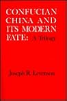 Confucian China and Its Modern Fate by Joseph Richmond Levenson Confucian China and Its Modern Fate by Joseph Richmond Levenson