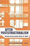 After Poststructuralism: Writing the Intellectual History of Theory After Poststructuralism: Writing the Intellectual History of Theory