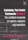Explaining Post-Soviet Patchworks, Vol. 3: The Political Economy of Regions, Regimes and Republics
