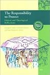The Responsibility to Protect: Ethical and Theological Reflections The Responsibility to Protect: Ethical and Theological Reflections