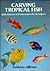 Carving Tropical Fish: With Patterns and Instructions for 16 Projects