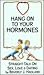 Hang on to Your Hormones: Straight Talk on Sex, Love & Dating