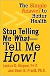 Stop Telling Me What--Tell Me How!: The Simple Answer To Better Health Stop Telling Me What--Tell Me How!: The Simple Answer To Better Health