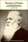 Servant of Power: A Political Biography of Senator William M. Stewart (Nevada Studies in History & Political Science)
