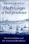 The Privileges of Independence: Neomercantilism and the American Revolution (Early America: History, Context, Culture)