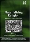 Materializing Religion: Expression, Performance and Ritual (Theology and Religion in Interdisciplinary Perspective Series in Association with the BSA Sociology of Religion Study Group)