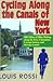 Cycling Along The Canals of New York: 500 Miles of Bike Riding along the Erie, Champlain, Cayuga-Seneca, and Oswego Canals