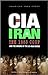 The CIA in Iran: The 1953 Coup and the Origins of the US-Iran Divide