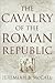 The Cavalry of the Roman Republic by Jeremiah B. McCall