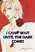 I Can't Wait Until the Dark...
