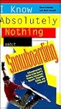 I Know Absolutely Nothing About Snowboarding: A New Snowboarder's Guide to the Sport's History, Equipment, Apparel, Etiquette, Safety, and the Language