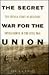 The Secret War for the Union: The Untold Story of Military Intelligence in the Civil War