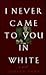 I Never Came to You in White: A Novel