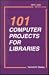 101 Computer Projects for Libraries