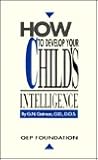 How to Develop Your Child's Intelligence : More Successful Adulthood by Providing More Adequate Childhood/Includes Intellectual Development Chart