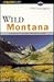 Wild Montana: A Guide to 55...
