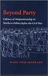 Beyond Party: Cultures of Antipartisanship in Northern Politics before the Civil War (Reconfiguring American Political History)