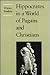 Hippocrates in a World of Pagans and Christians by Owsei Temkin