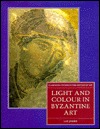 Light and Colour in Byzantine Art (Clarendon Studies in the History of Art)