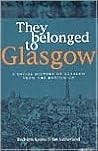 They Belonged to Glasgow: The City From the Bottom Up They Belonged to Glasgow: The City From the Bottom Up