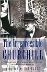 The Irrepressible Churchill: Through His Own Words and the Eyes of His Contemporaries