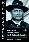 Kill-Cavalry: The Life of Union General Hugh Judson Kilpatrick (Hardcover)