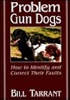 Problem Gun Dogs: How to Identify and Correct Their Faults Problem Gun Dogs: How to Identify and Correct Their Faults