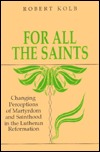 For All the Saints: Changing Perceptions of Martyrdom and Sainthood in the Lutheran Reformation (Hardcover)