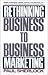 Rethinking Business-to-Business Marketing