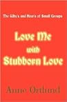 Love Me With Stubborn Love: The Why's and How's of Small Groups