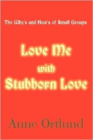Love Me with Stubborn Love: The Why's and How's of Small Groups