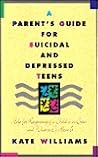 A Parent's Guide for Suicidal and Depressed Teens by Kate  Williams