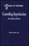 Controlling Reproduction: An American History (The Worlds of Women Series)