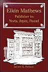 Elkin Mathews: Publisher to Yeats, Joyce, Pound