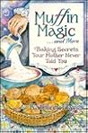 Muffin Magic ... and More: Baking Secrets Your Mother Never Told You Muffin Magic ... and More: Baking Secrets Your Mother Never Told You