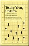 Testing Young Children: A Reference Guide for Developmental, Psychoeducational, and Psychosocial Assessments