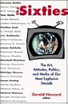 The Sixties: The Art, Politics, and Media of Our Most Explosive Decade