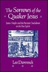 The Sorrows of the Quaker Jesus: James Nayler and the Puritan Crackdown on the Free Spirit The Sorrows of the Quaker Jesus: James Nayler and the Puritan Crackdown on the Free Spirit