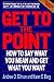 Get to the Point: How to Say What You Mean and Get What You Want